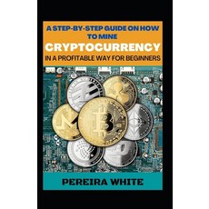(영문도서) A Step-By-Step Guide On How To Mine Cryptocurrency In A Profitable Way For Beginners Paperback, Independently Published, English, 9798847634137