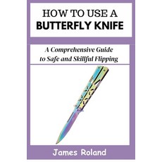 (영문도서) How to Use a Butterfly Knife: A Comprehensive Guide to Safe and Skillful Flipping Paperback, Independently Published, English, 9798333482686