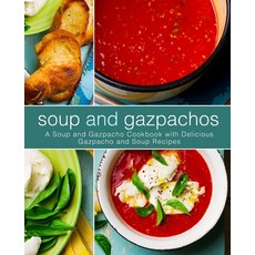 Soup and Gazpachos: A Soup and Gazpacho Cookbook with Delicious Gazpacho and Soup Recipes (2nd Edition) Paperback, Independently Published