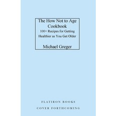 (영문도서) The How Not to Age Cookbook: 100+ Recipes for Getting Healthier and Living Longer Hardcover, Flatiron Books, English, 9781250796363
