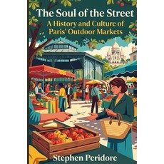 (영문도서)The Soul of the Street: A History and Culture of Paris' Outdoor Markets Paperback, Independently Published, English, 9798199378932 Independently Published, English, 9798199378932
