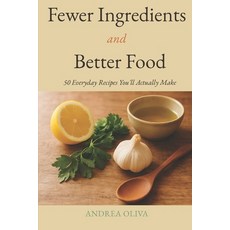 (영문도서)Fewer Ingredients and Better Food: 50 Everyday Recipes You'll Actually Make Paperback, Independently Published, English, 9798180936943
