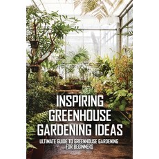Inspiring Greenhouse Gardening Ideas: Ultimate Guide To Greenhouse Gardening For Beginners: Build Yo... Paperback, Independently Published, English, 9798715376862
