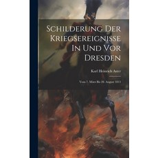 (영문도서) Schilderung Der Kriegsereignisse In Und Vor Dresden: Vom 7. März Bis 28. August 1813 Hardcover, Legare Street Press, English, 9781020445101