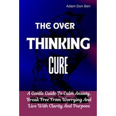 (영문도서)The Over Thinking Cure: A Gentle Guide to Calm Anxiety Break Free from Worrying... Paperback, Independently Published, English, 9798266956612