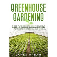 Greenhouse Gardening: The Complete Beginner's Guide to Build your Greenhouse Garden and Grow Vegetab... Paperback, Independently Published