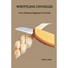(영문도서) Whittling Unveiled: Your Ultimate Beginner's Tutorial Paperback, Independently Published, English, 9798876744265