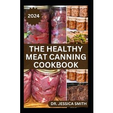 (영문도서) The Healthy Meat Canning Cookbook: A Safe and Preferred Method to Preserve Meat Poultry & Ga... Paperback, Independently Published, English, 9798878988346