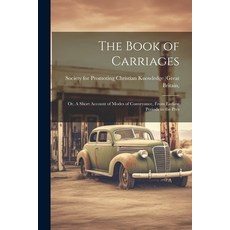 (영문도서) The Book of Carriages; Or A Short Account of Modes of Conveyance From Earliest Periods to t... Paperback, Legare Street Press, English, 9781021988560