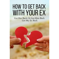 (영문도서) How To Get Back With Your Ex: Get Her Back Or Get Him Back Get My Ex Back Paperback, Independently Published, English, 9798478607678