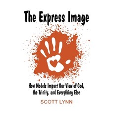 (영문도서)The Express Image: How Models Impact Our View of God the Trinity and Everythin... Paperback, Scott Lynn, English, 9798993660448