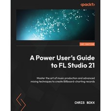 (영문도서) A Power User's Guide to FL Studio 21: Master the art of music production and advanced mixing ... Paperback, Packt Publishing, English, 9781803234380