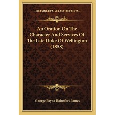 (영문도서) An Oration On The Character And Services Of The Late Duke Of Wellington (1858) Paperback, Kessinger Publishing, English, 9781165884056