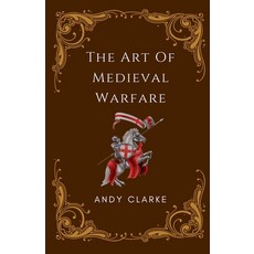 (영문도서) The Art of Medieval Warfare: Strategies Tactics and Weapons of the Battlefield Paperback, Works Publishing, English, 9798224796533