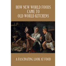 (영문도서) How New World Foods Came To Old World Kitchens: A Fascinating Look At Food: History On Recipe... Paperback, Independently Published, English, 9798529811788