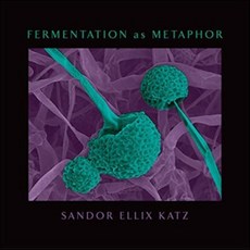 Fermentation as Metaphor: From the Author of the Bestselling the Art of Fermentation, Chelsea Green Publishing Co...