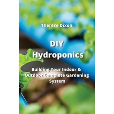(영문도서) DIY Hydroponics: Building Your Indoor & Outdoor Complete Gardening System Paperback, Therese Dixon, English, 9789828934193