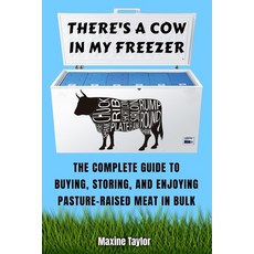 There's a Cow in My Freezer: The Complete Guide to Buying Storing and Enjoying Pasture-Raised Meat... Paperback, Maxine Taylor