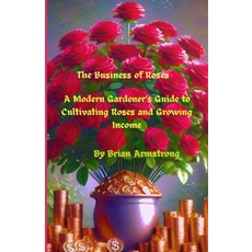(영문도서)The Business of Roses: A Modern Gardener's Guide to Cultivating Roses and Growin... Paperback, Independently Published, English, 9798290114750