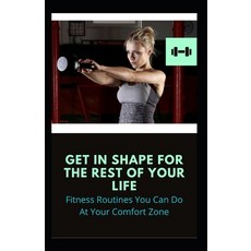 Get In Shape For The Rest Of Your Life: Fitness Routines You Can Do At Your Comfort Zone Paperback, Independently Published, English, 9798599019107
