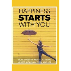 (영문도서) Happiness STARTS With You: How A Positive Mental Attitude Ignites Success In Work And Life Paperback, Independently Published, English, 9781791876029