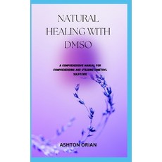 (영문도서) Natural Healing with Dmso: A Comprehensive Manual For Comprehending And Utilizing Dimethyl Su... Paperback, Independently Published, English, 9798858469865