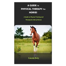 (영문도서) A Guide to Physical Therapy for Horses: A Guide to Physical Training and Therapeutic Aids of ... Paperback, Independently Published, English, 9798864766316