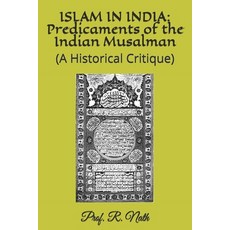 Islam in India: Predicaments of the Indian Musalman: (A Historical Critique) Paperback, Independently Published