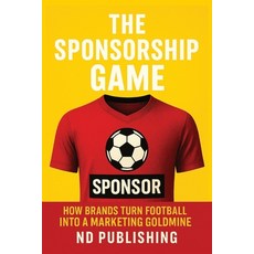 (영문도서)The Sponsorship Game: How Brands Turn Football into a Marketing Goldmine: Inside... Paperback, Independently Published, English, 9798269774435