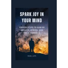 (영문도서) Spark Joy in Your Mind: Proven Steps to Banish Anxiety Stress and Toxic Thoughts Paperback, Independently Published, English, 9798391077657