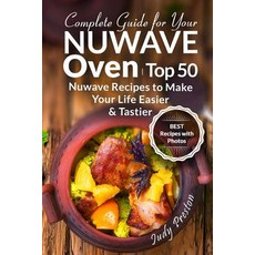 (영문도서) Complete Guide for your Nuwave Oven: Top 50 Nuwave Recipes to Make your Life Eas Paperback, Createspace Independent Pub..., English, 9781718785281
