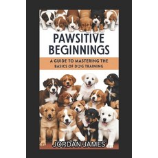 (영문도서) Pawsitive Beginnings: A Guide to Mastering the Basics of Dog Training Paperback, Independently Published, English, 9798312261370