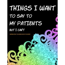 Things I Want to Say to My Patients But I Can't: Swearing Adult Colouring Books for Nurses - Funny N... Paperback, Independently Published