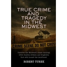 (영문도서)True Crime and Tragedy in the Midwest: A Chilling Journey Through the Heartland Paperback, Robert Turek, Author, English, 9798349547133