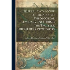 (영문도서) General Catalogue of the Auburn Theological Seminary Including the Trustees Treasurers Pro... Paperback, Legare Street Press, English, 9781022102446