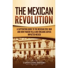 The Mexican Revolution: A Captivating Guide to the Mexican Civil War and How Pancho Villa and Emilia... Hardcover, Captivating History