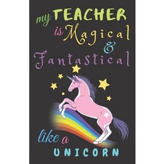 (영문도서) My Teacher Is Fantastical & Magical Like A Unicorn: Teacher Notebook Gift - Teacher Gift Appr... Paperback, Independently Published, English, 9781098638757