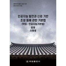 인공지능 발전과 신뢰 기반 조성 등에 관한 기본법(약칭 : 인공지능기본법): 법령 시행령, 인공지능 발전과 신뢰 기반 조성 등에 관한 기본법(.., 해광 편집부(저), 해광