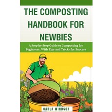 (영문도서) The Composting Handbook for Newbies: A Step-by-Step Guide to Composting for Beginners With T... Paperback, Independently Published, English, 9798867399382