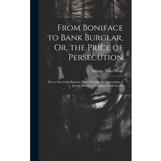 (영문도서) From Boniface to Bank Burglar Or the Price of Persecution: How a Successful Business Man T... Hardcover, Legare Street Press, English, 9781020291951
