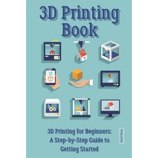 (영문도서) 3D Printing Book: "3D Printing for Beginners: A Step-by-Step Guide to Getting Started" Paperback, Independently Published, English, 9798859483570