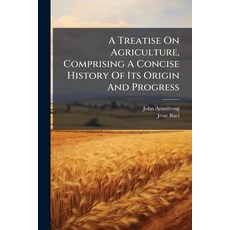 (영문도서)A Treatise On Agriculture Comprising A Concise History Of Its Origin And Progre... Paperback, Nabu Press, English, 9781179039244