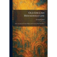 (영문도서)Old English Household Life: Some Account of Cottage Objects and Country Folk. Wi... Paperback, Tradd Street Press, 9781025876856