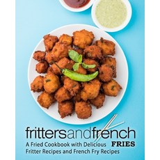 Fritters and French Fries: A Fried Cookbook with Delicious Fritter Recipes and French Fry Recipes Paperback, Createspace Independent Pub..., English, 9781976361821