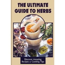 (영문도서) The Ultimate Guide To Herbs: Discover Amazing Recipes & Cooking Tips: The Widely Used Herbs Paperback, Independently Published, English, 9798470422972