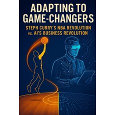 (영문도서)Adapting to Game-Changers: Steph Curry's NBA Revolution vs. AI's Business Revolu... Paperback, Independently Published, English, 9798285965435