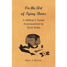 (영문도서) On the Art of Tying Bows - A Milliner's Guide Accompanied by Strict Rules Paperback, Holyoake Press, English, 9781447412700
