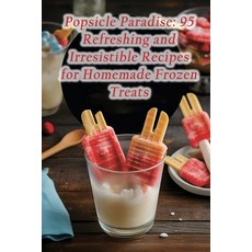 (영문도서) Popsicle Paradise: 95 Refreshing and Irresistible Recipes for Homemade Frozen Treats Paperback, Independently Published, English, 9798858043911