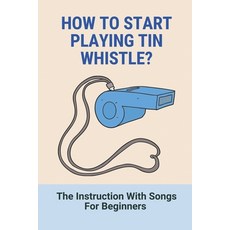 (영문도서) How To Start Playing Tin Whistle?: The Instruction With Songs For Beginners: How To Play Tin ... Paperback, Independently Published