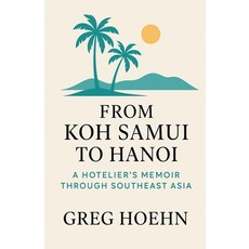 (영문도서)From Koh Samui to Hanoi: A Hotelier's Memoir Through Southeast Asia Paperback, Greg Hoehn, English, 9798230566144